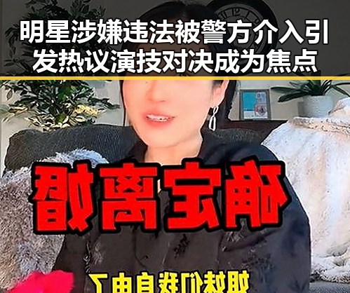 明星涉嫌违法被警方介入引发热议演技对决成为焦点