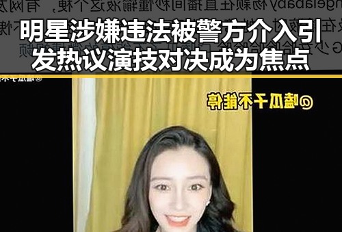 明星涉嫌违法被警方介入引发热议演技对决成为焦点